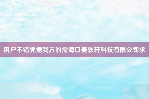 用户不错凭据我方的需海口姜轶轩科技有限公司求