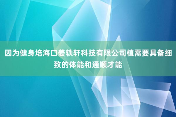因为健身培海口姜轶轩科技有限公司植需要具备细致的体能和通顺才能