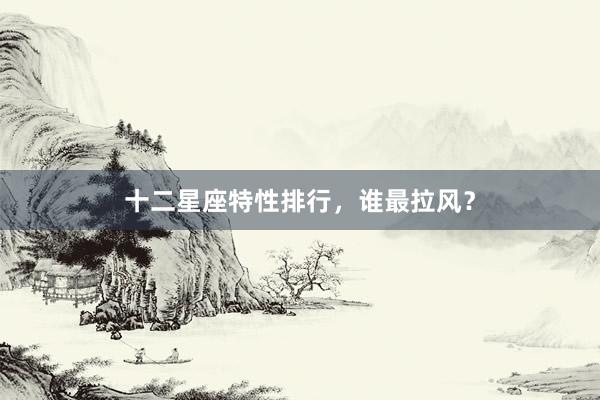 十二星座特性排行，谁最拉风？