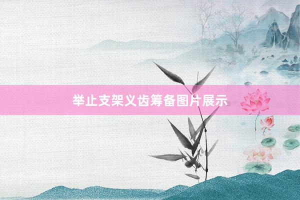 举止支架义齿筹备图片展示