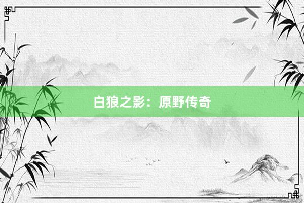 白狼之影：原野传奇
